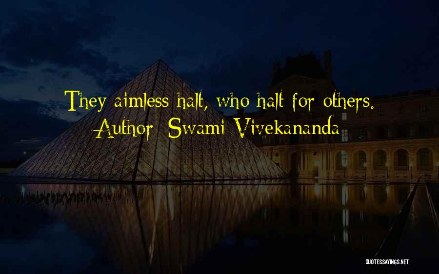 Swami Vivekananda Quotes: They Aimless Halt, Who Halt For Others.
