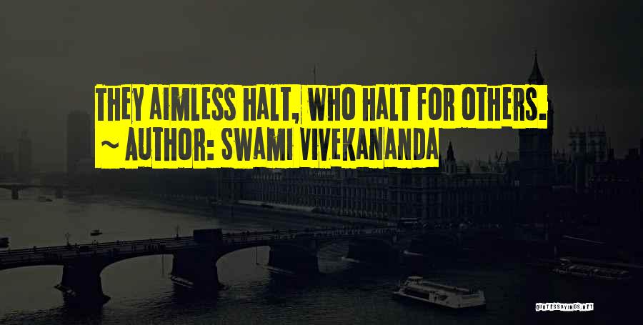 Swami Vivekananda Quotes: They Aimless Halt, Who Halt For Others.