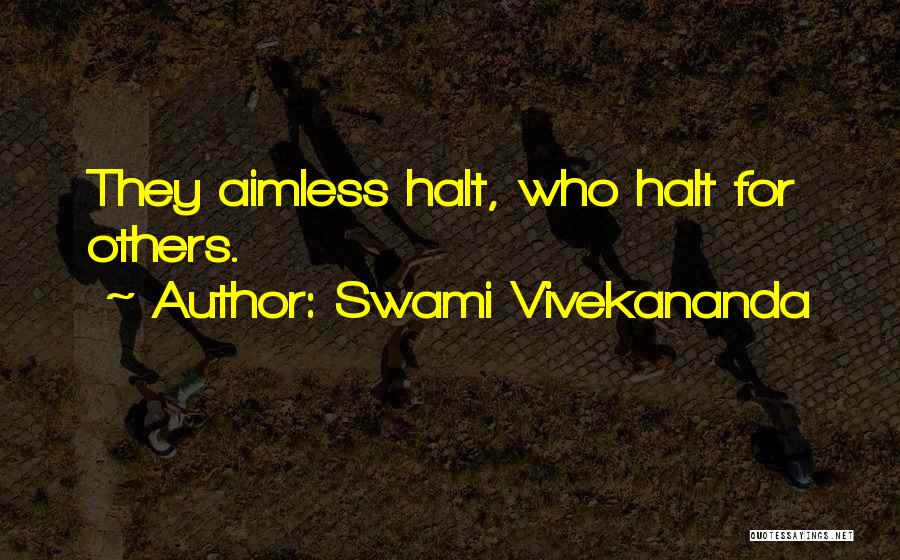 Swami Vivekananda Quotes: They Aimless Halt, Who Halt For Others.