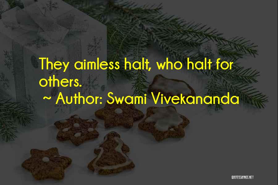 Swami Vivekananda Quotes: They Aimless Halt, Who Halt For Others.