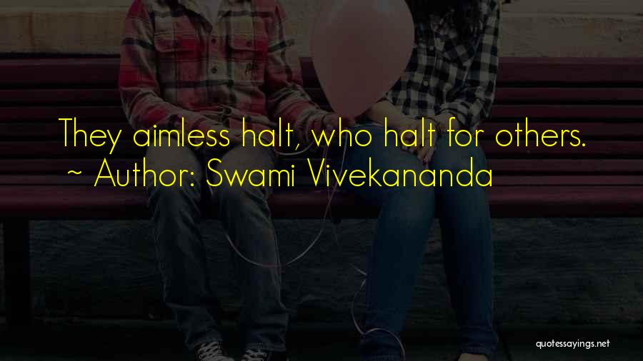 Swami Vivekananda Quotes: They Aimless Halt, Who Halt For Others.