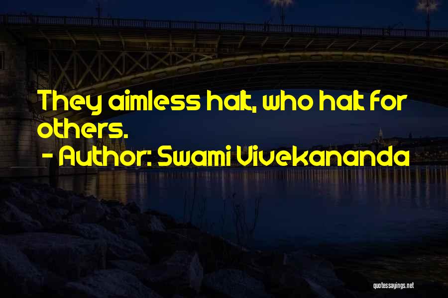 Swami Vivekananda Quotes: They Aimless Halt, Who Halt For Others.