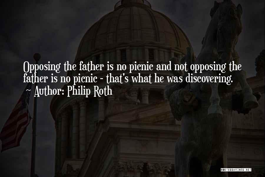 Philip Roth Quotes: Opposing The Father Is No Picnic And Not Opposing The Father Is No Picnic - That's What He Was Discovering.