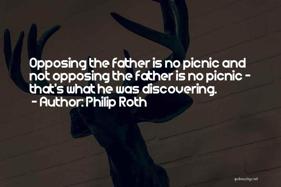 Philip Roth Quotes: Opposing The Father Is No Picnic And Not Opposing The Father Is No Picnic - That's What He Was Discovering.