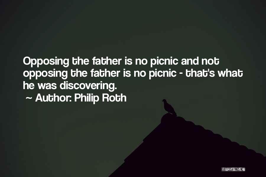 Philip Roth Quotes: Opposing The Father Is No Picnic And Not Opposing The Father Is No Picnic - That's What He Was Discovering.