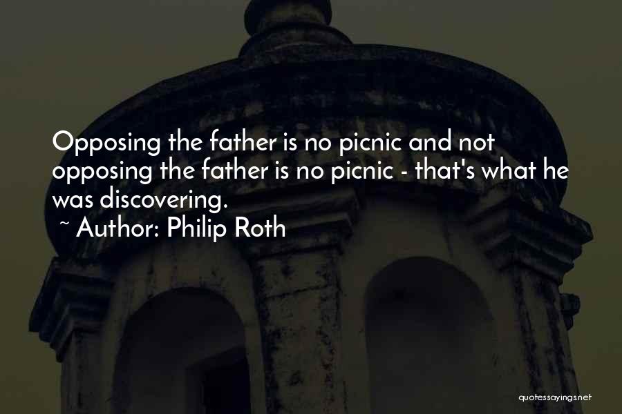 Philip Roth Quotes: Opposing The Father Is No Picnic And Not Opposing The Father Is No Picnic - That's What He Was Discovering.