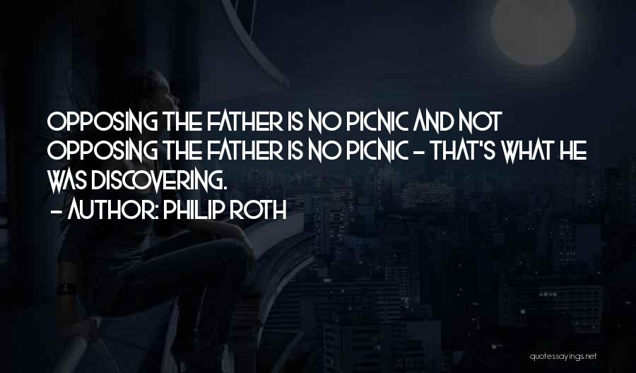 Philip Roth Quotes: Opposing The Father Is No Picnic And Not Opposing The Father Is No Picnic - That's What He Was Discovering.