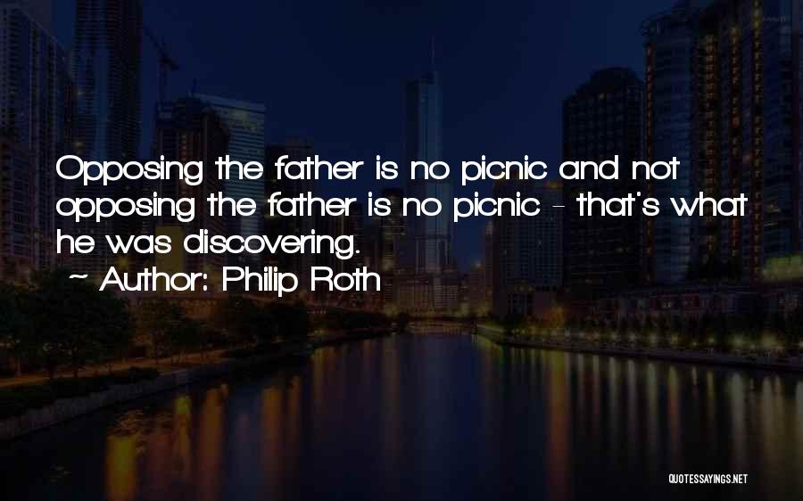 Philip Roth Quotes: Opposing The Father Is No Picnic And Not Opposing The Father Is No Picnic - That's What He Was Discovering.