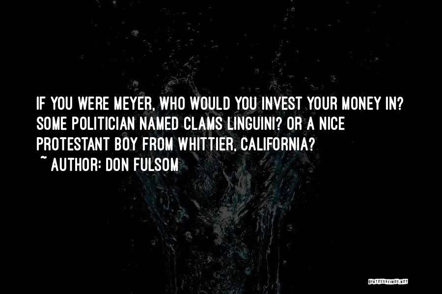 Don Fulsom Quotes: If You Were Meyer, Who Would You Invest Your Money In? Some Politician Named Clams Linguini? Or A Nice Protestant