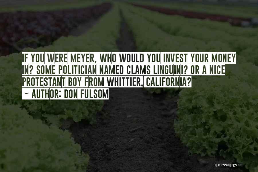 Don Fulsom Quotes: If You Were Meyer, Who Would You Invest Your Money In? Some Politician Named Clams Linguini? Or A Nice Protestant
