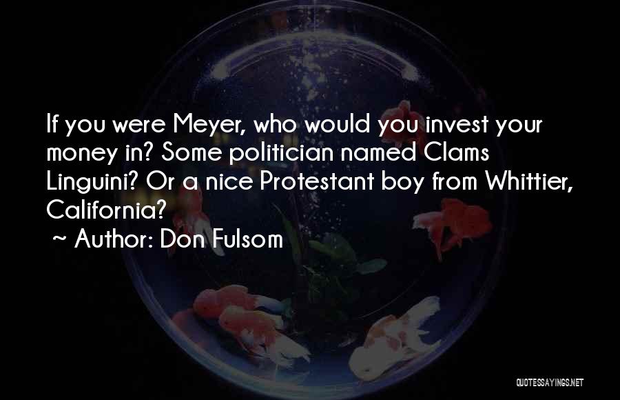 Don Fulsom Quotes: If You Were Meyer, Who Would You Invest Your Money In? Some Politician Named Clams Linguini? Or A Nice Protestant