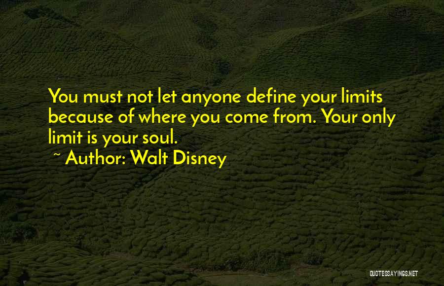 Walt Disney Quotes: You Must Not Let Anyone Define Your Limits Because Of Where You Come From. Your Only Limit Is Your Soul.