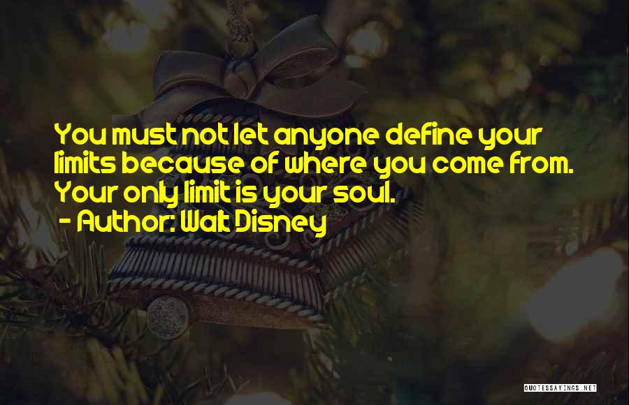 Walt Disney Quotes: You Must Not Let Anyone Define Your Limits Because Of Where You Come From. Your Only Limit Is Your Soul.