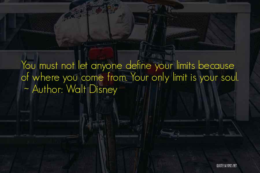 Walt Disney Quotes: You Must Not Let Anyone Define Your Limits Because Of Where You Come From. Your Only Limit Is Your Soul.