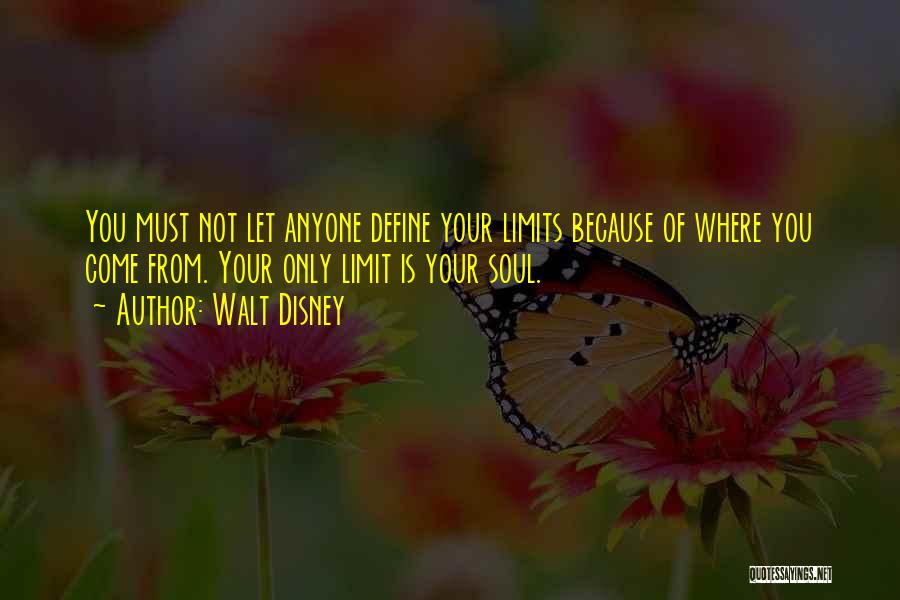 Walt Disney Quotes: You Must Not Let Anyone Define Your Limits Because Of Where You Come From. Your Only Limit Is Your Soul.