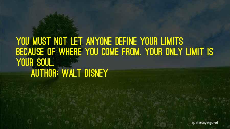 Walt Disney Quotes: You Must Not Let Anyone Define Your Limits Because Of Where You Come From. Your Only Limit Is Your Soul.