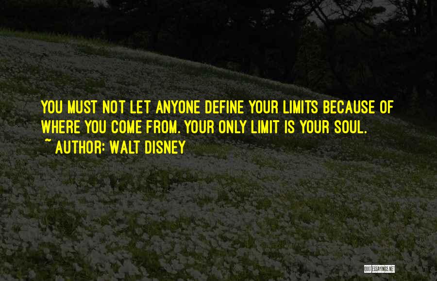 Walt Disney Quotes: You Must Not Let Anyone Define Your Limits Because Of Where You Come From. Your Only Limit Is Your Soul.