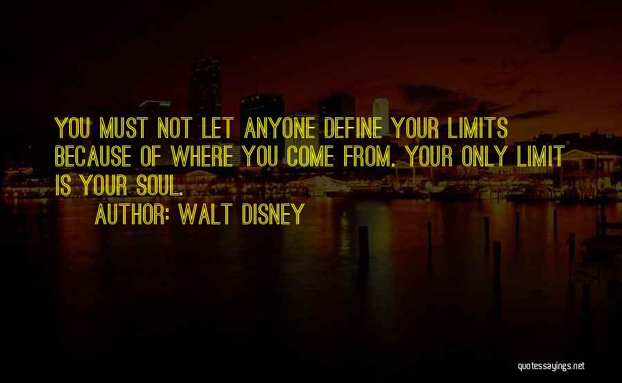 Walt Disney Quotes: You Must Not Let Anyone Define Your Limits Because Of Where You Come From. Your Only Limit Is Your Soul.