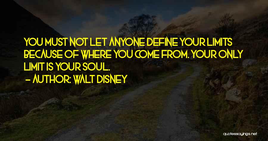 Walt Disney Quotes: You Must Not Let Anyone Define Your Limits Because Of Where You Come From. Your Only Limit Is Your Soul.