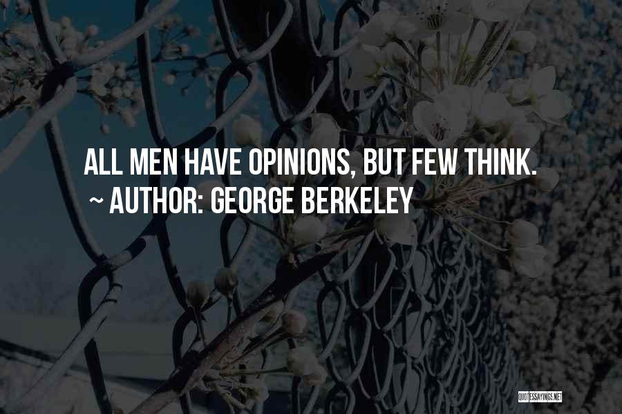 George Berkeley Quotes: All Men Have Opinions, But Few Think.