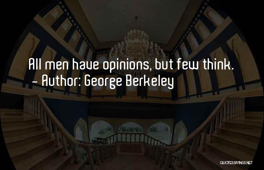 George Berkeley Quotes: All Men Have Opinions, But Few Think.