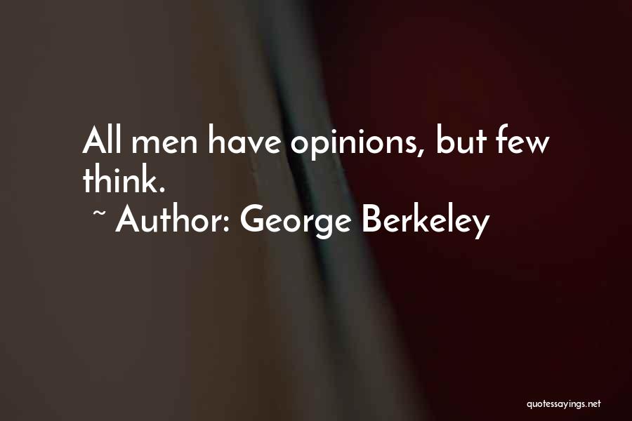 George Berkeley Quotes: All Men Have Opinions, But Few Think.