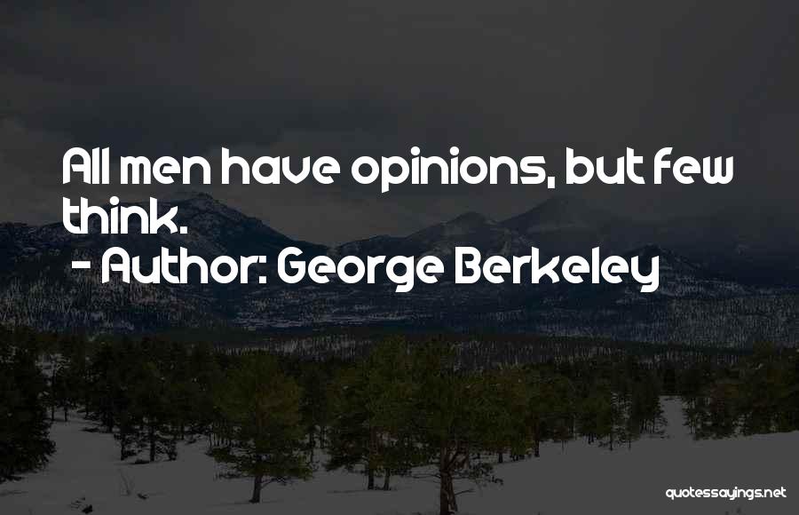 George Berkeley Quotes: All Men Have Opinions, But Few Think.