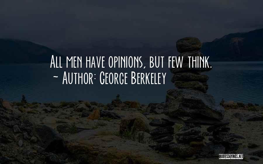 George Berkeley Quotes: All Men Have Opinions, But Few Think.