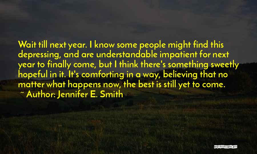 Jennifer E. Smith Quotes: Wait Till Next Year. I Know Some People Might Find This Depressing, And Are Understandable Impatient For Next Year To