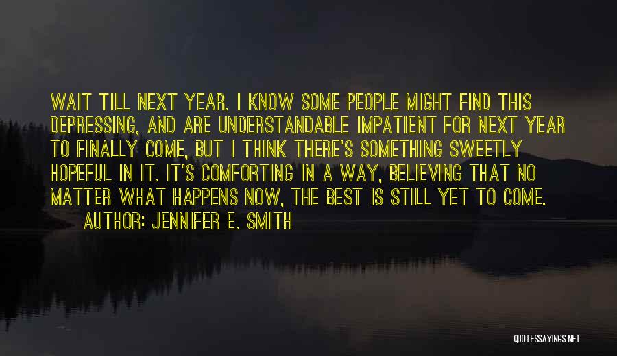 Jennifer E. Smith Quotes: Wait Till Next Year. I Know Some People Might Find This Depressing, And Are Understandable Impatient For Next Year To