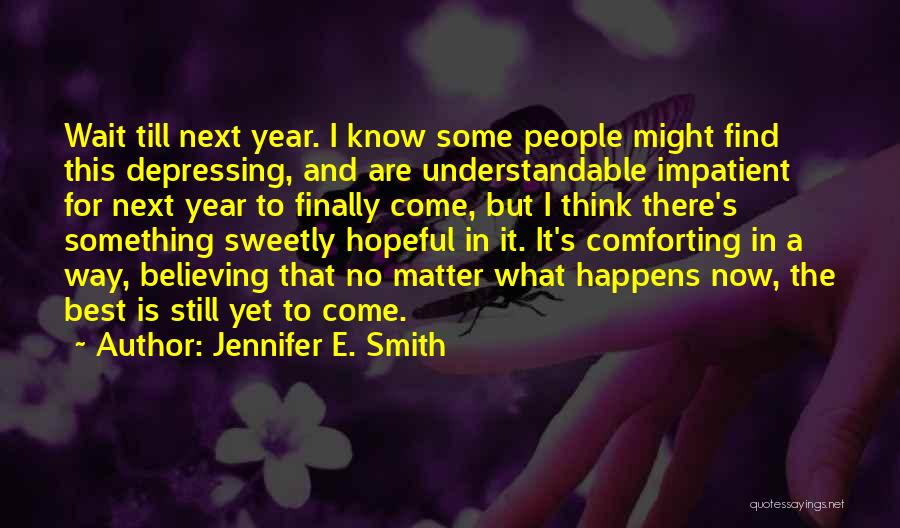 Jennifer E. Smith Quotes: Wait Till Next Year. I Know Some People Might Find This Depressing, And Are Understandable Impatient For Next Year To