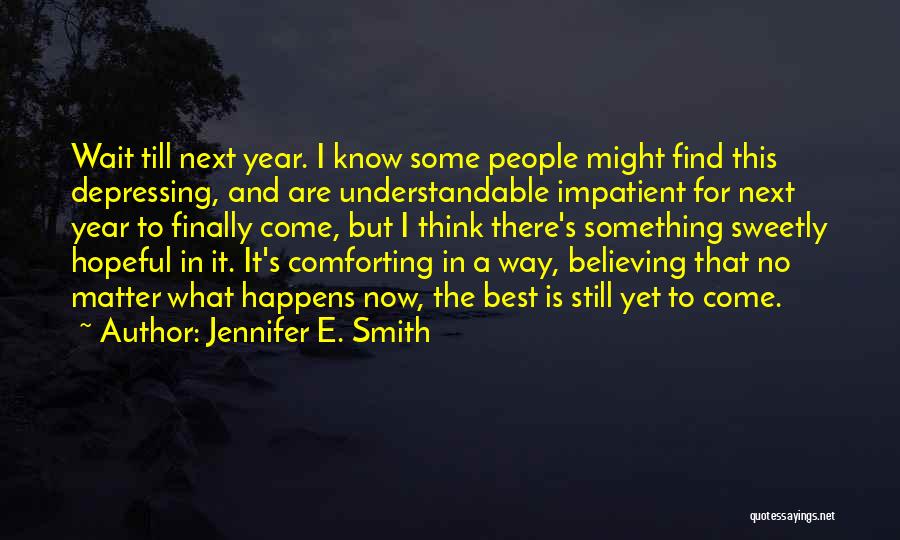 Jennifer E. Smith Quotes: Wait Till Next Year. I Know Some People Might Find This Depressing, And Are Understandable Impatient For Next Year To