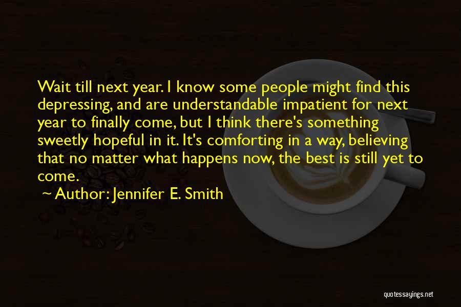 Jennifer E. Smith Quotes: Wait Till Next Year. I Know Some People Might Find This Depressing, And Are Understandable Impatient For Next Year To