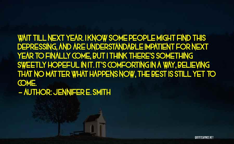 Jennifer E. Smith Quotes: Wait Till Next Year. I Know Some People Might Find This Depressing, And Are Understandable Impatient For Next Year To