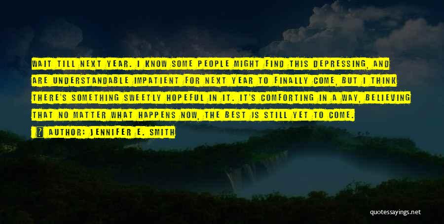 Jennifer E. Smith Quotes: Wait Till Next Year. I Know Some People Might Find This Depressing, And Are Understandable Impatient For Next Year To