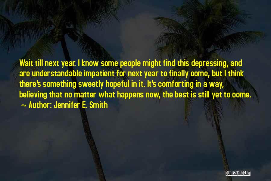 Jennifer E. Smith Quotes: Wait Till Next Year. I Know Some People Might Find This Depressing, And Are Understandable Impatient For Next Year To