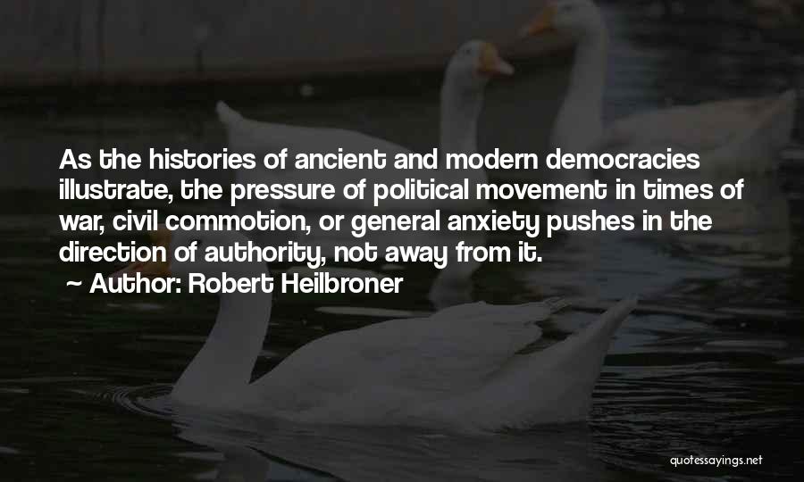 Robert Heilbroner Quotes: As The Histories Of Ancient And Modern Democracies Illustrate, The Pressure Of Political Movement In Times Of War, Civil Commotion,