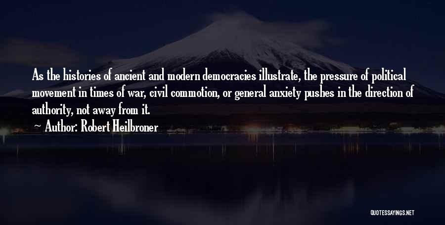 Robert Heilbroner Quotes: As The Histories Of Ancient And Modern Democracies Illustrate, The Pressure Of Political Movement In Times Of War, Civil Commotion,