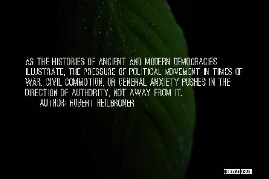 Robert Heilbroner Quotes: As The Histories Of Ancient And Modern Democracies Illustrate, The Pressure Of Political Movement In Times Of War, Civil Commotion,