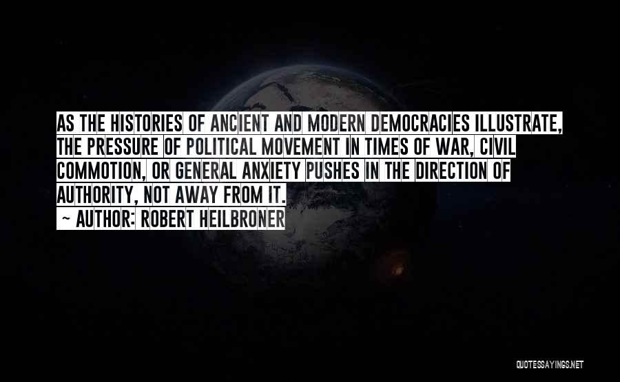 Robert Heilbroner Quotes: As The Histories Of Ancient And Modern Democracies Illustrate, The Pressure Of Political Movement In Times Of War, Civil Commotion,