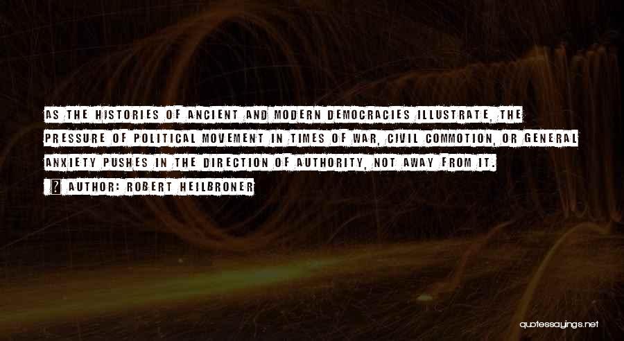 Robert Heilbroner Quotes: As The Histories Of Ancient And Modern Democracies Illustrate, The Pressure Of Political Movement In Times Of War, Civil Commotion,