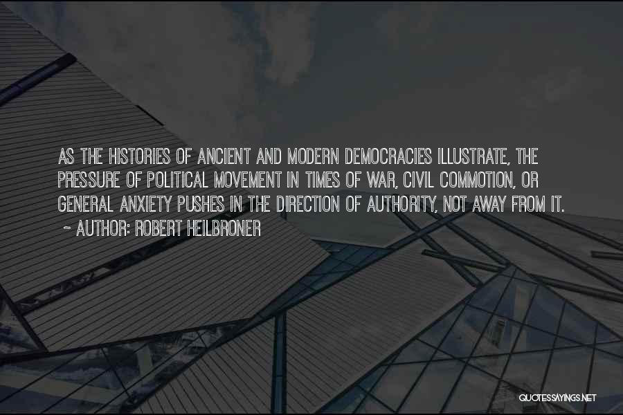 Robert Heilbroner Quotes: As The Histories Of Ancient And Modern Democracies Illustrate, The Pressure Of Political Movement In Times Of War, Civil Commotion,