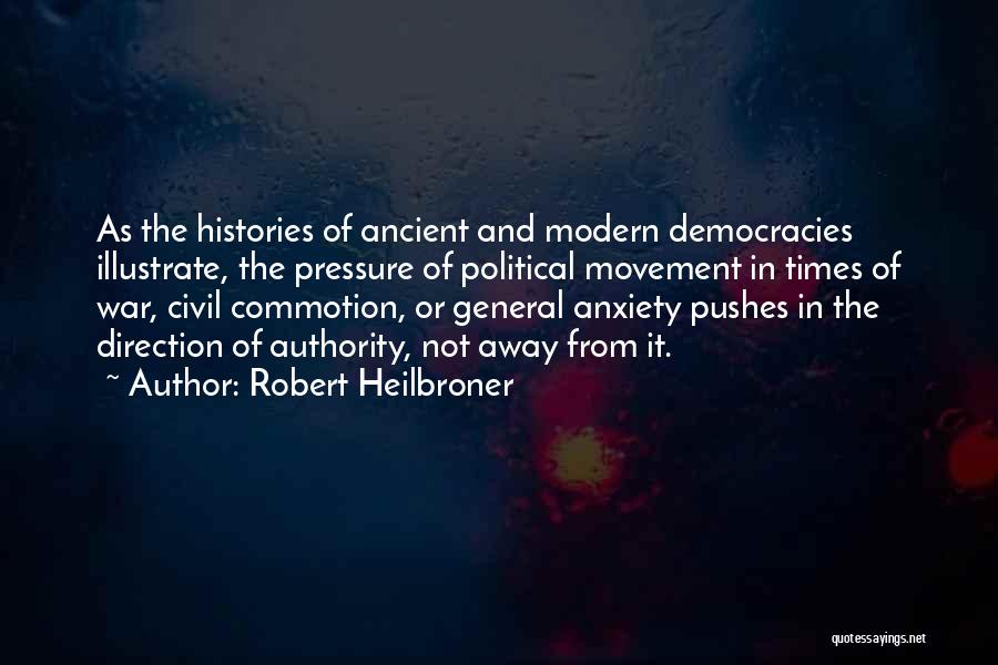 Robert Heilbroner Quotes: As The Histories Of Ancient And Modern Democracies Illustrate, The Pressure Of Political Movement In Times Of War, Civil Commotion,