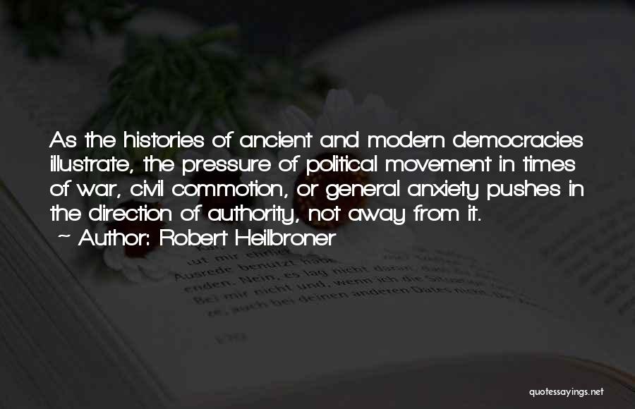 Robert Heilbroner Quotes: As The Histories Of Ancient And Modern Democracies Illustrate, The Pressure Of Political Movement In Times Of War, Civil Commotion,