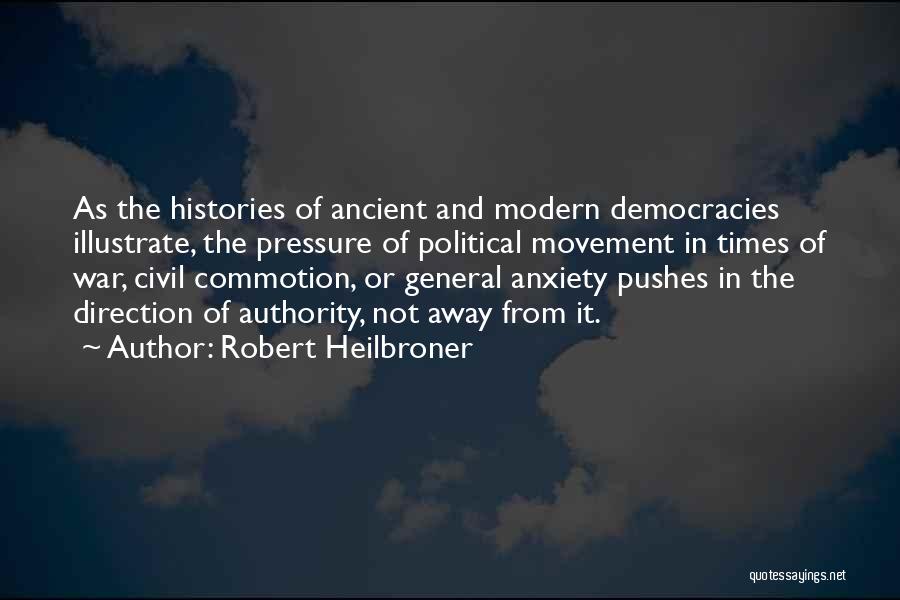 Robert Heilbroner Quotes: As The Histories Of Ancient And Modern Democracies Illustrate, The Pressure Of Political Movement In Times Of War, Civil Commotion,