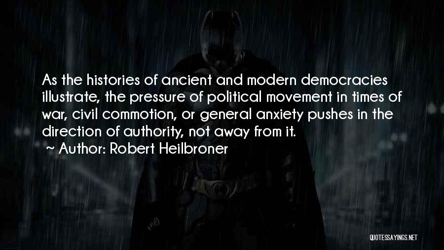 Robert Heilbroner Quotes: As The Histories Of Ancient And Modern Democracies Illustrate, The Pressure Of Political Movement In Times Of War, Civil Commotion,