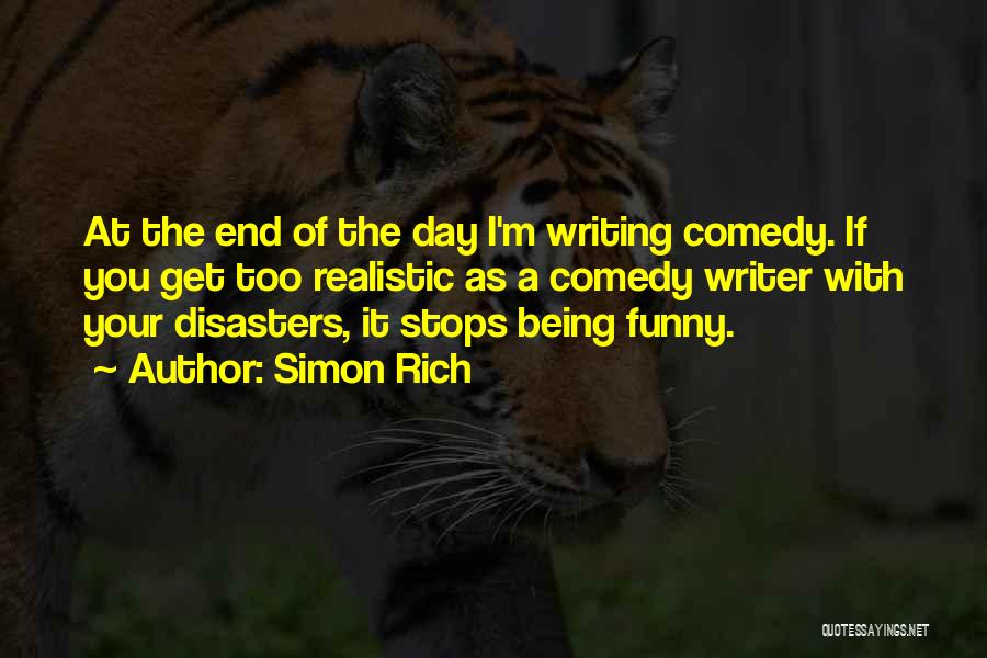 Simon Rich Quotes: At The End Of The Day I'm Writing Comedy. If You Get Too Realistic As A Comedy Writer With Your