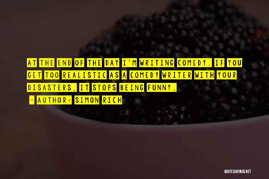 Simon Rich Quotes: At The End Of The Day I'm Writing Comedy. If You Get Too Realistic As A Comedy Writer With Your