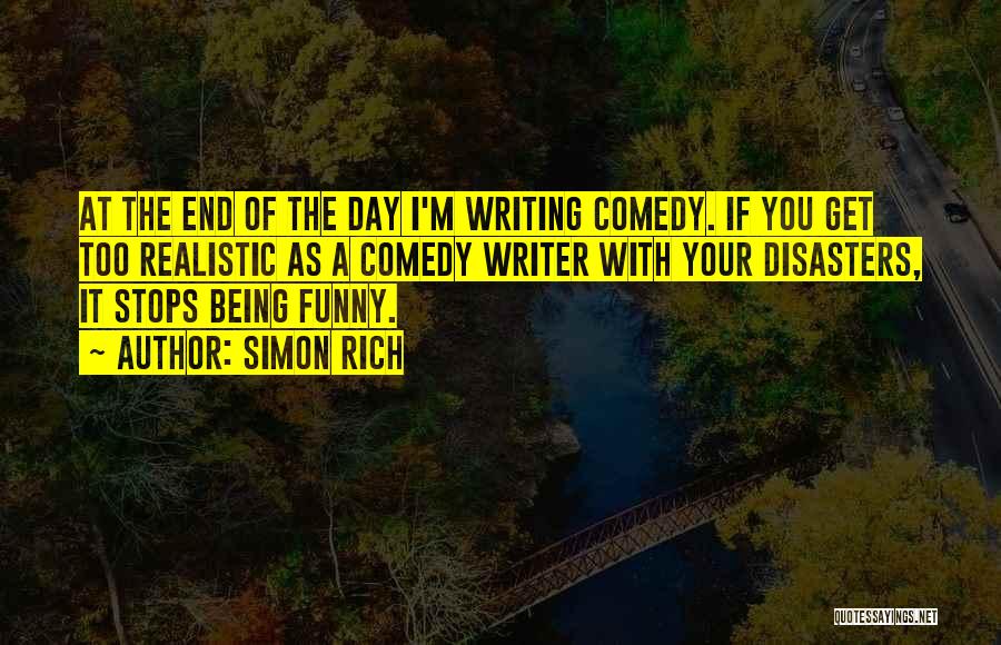 Simon Rich Quotes: At The End Of The Day I'm Writing Comedy. If You Get Too Realistic As A Comedy Writer With Your