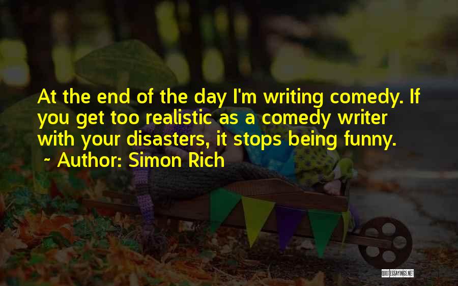 Simon Rich Quotes: At The End Of The Day I'm Writing Comedy. If You Get Too Realistic As A Comedy Writer With Your